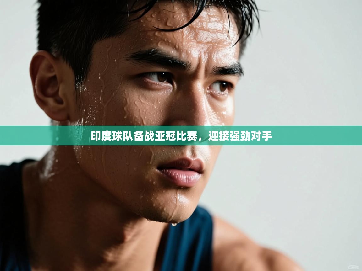 乐动体育官网登录-印度球队备战亚冠比赛，迎接强劲对手