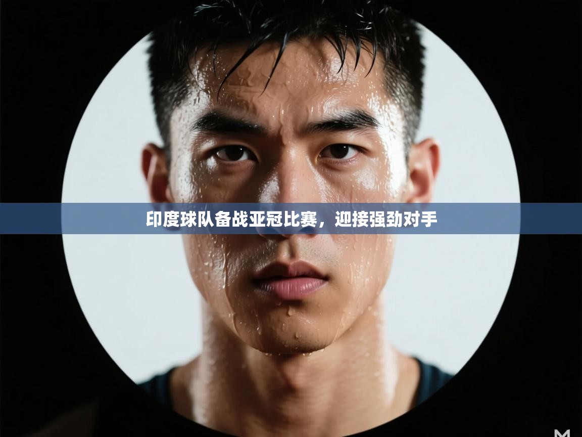乐动体育官网登录-印度球队备战亚冠比赛，迎接强劲对手