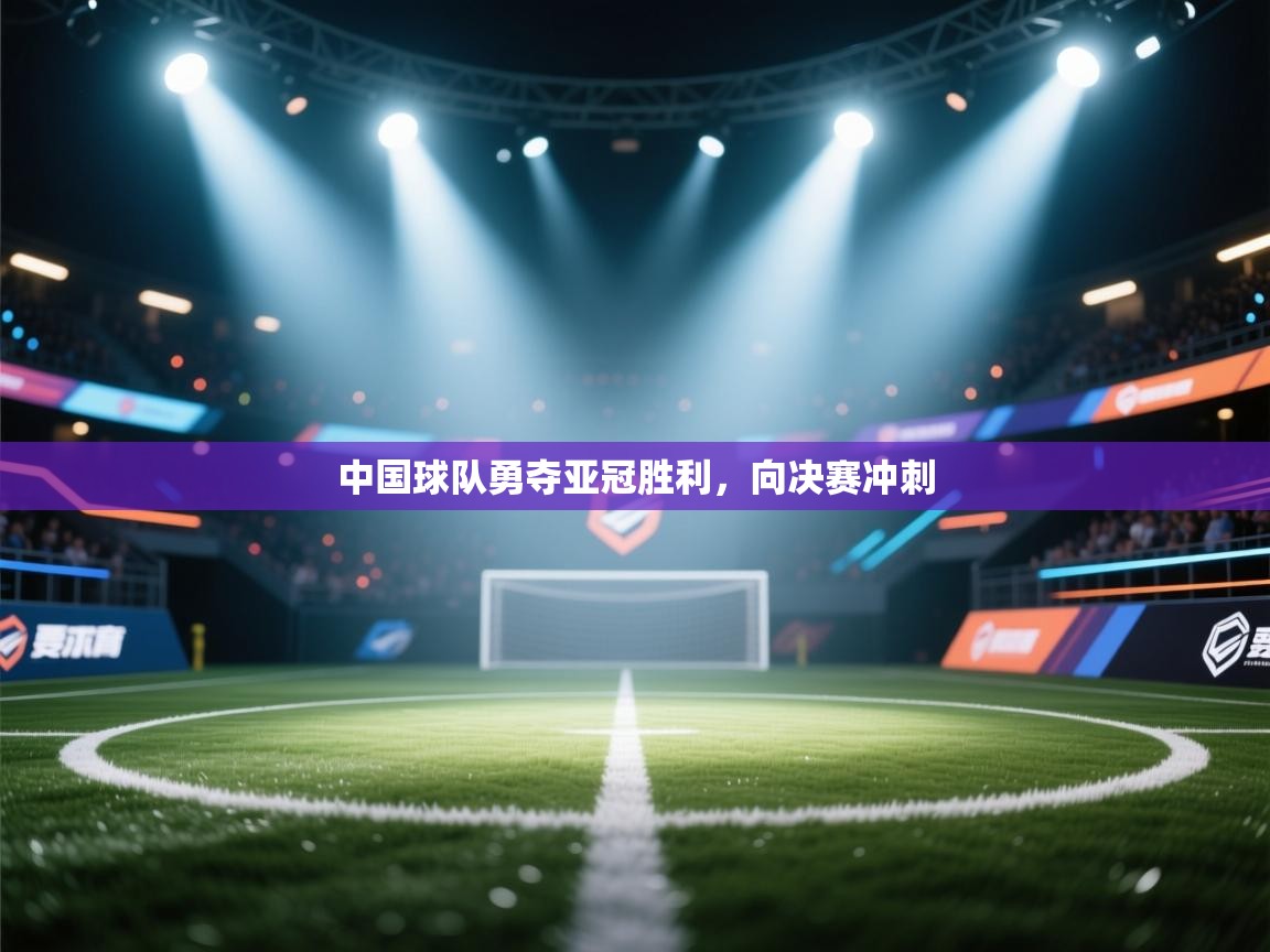乐动体育app入口ld体育官方入口-中国球队勇夺亚冠胜利，向决赛冲刺