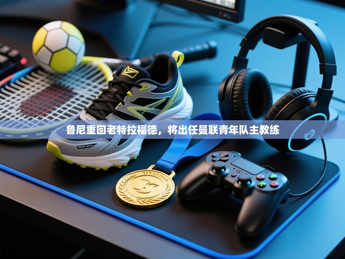 乐动体育官网登录-鲁尼重回老特拉福德，将出任曼联青年队主教练  第1张