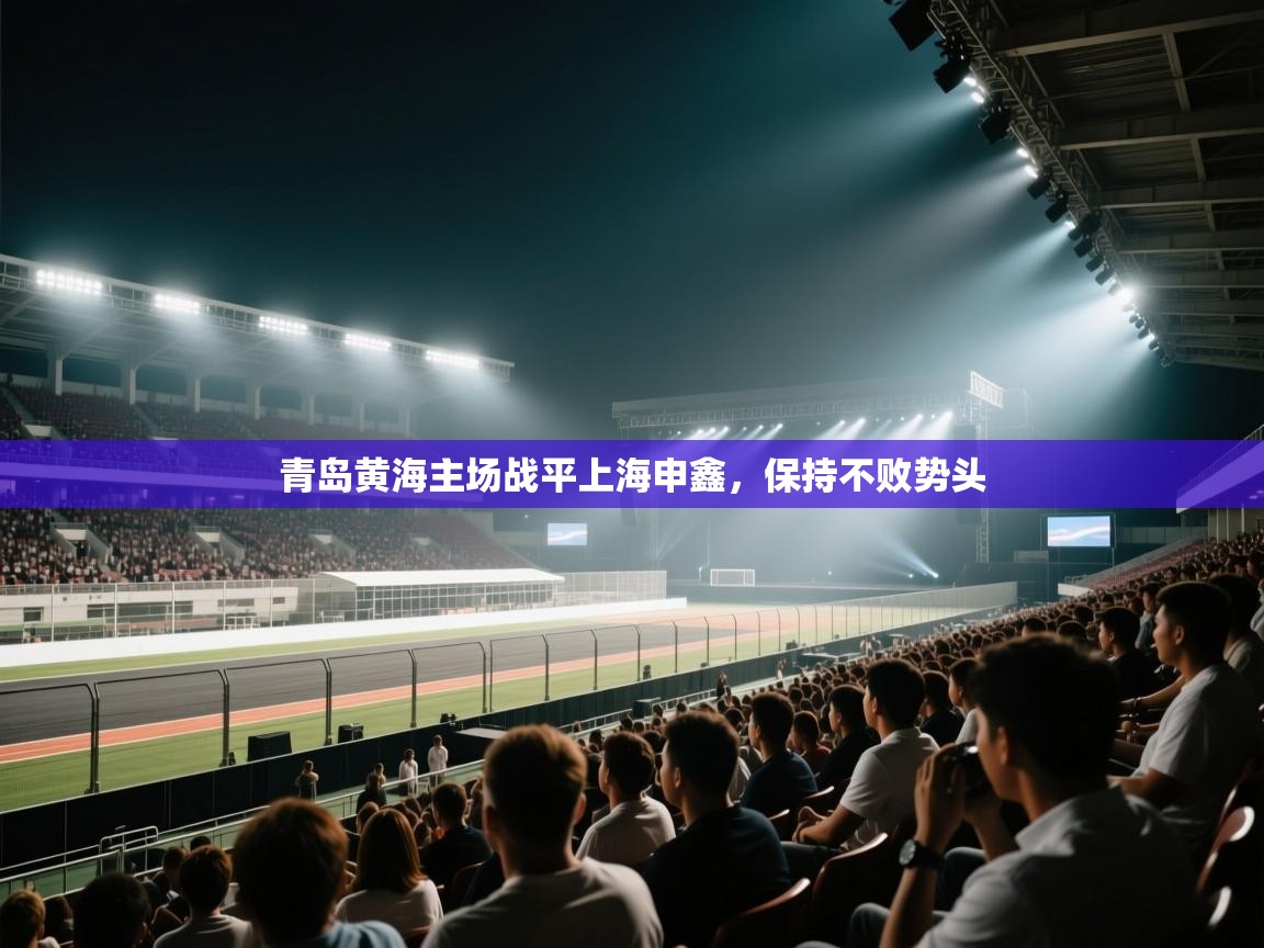 ld乐动体育网页版登录-青岛黄海主场战平上海申鑫，保持不败势头