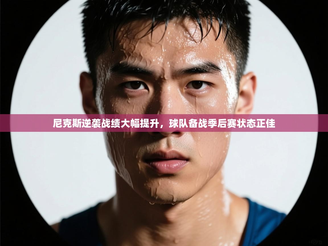 乐动体育app下载评价-尼克斯逆袭战绩大幅提升,球队备战季后赛状态正佳  第3张