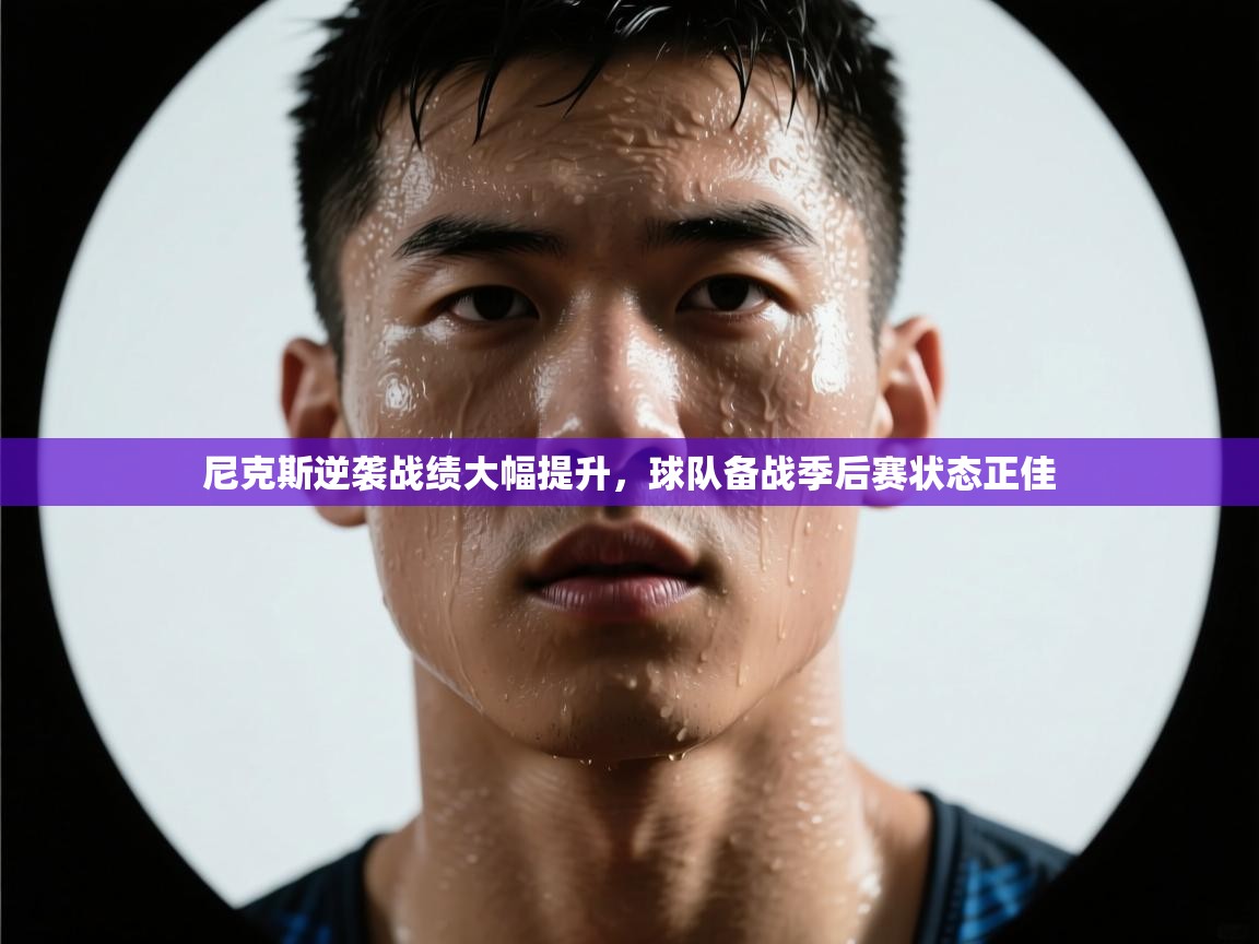 乐动体育app下载评价-尼克斯逆袭战绩大幅提升,球队备战季后赛状态正佳  第4张