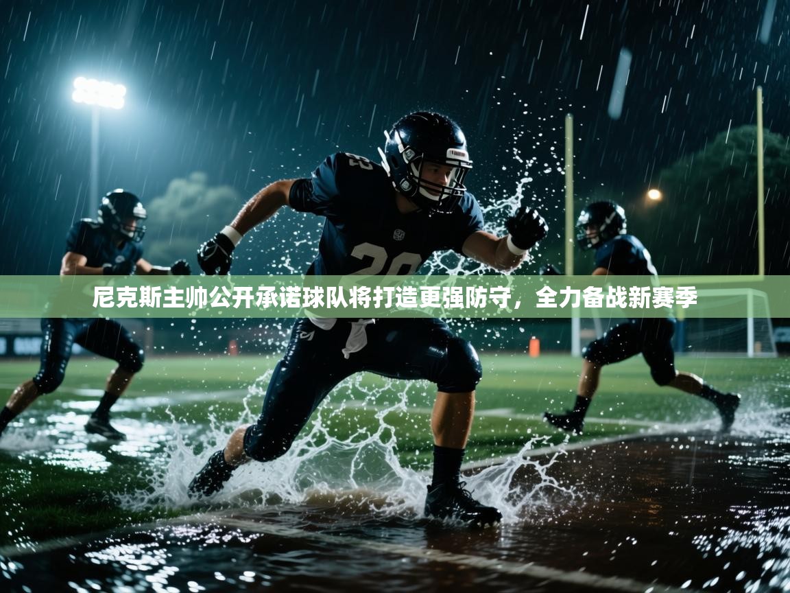 乐动体育全站app-尼克斯主帅公开承诺球队将打造更强防守,全力备战新赛季  第1张