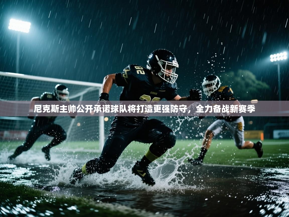 乐动体育全站app-尼克斯主帅公开承诺球队将打造更强防守,全力备战新赛季  第2张