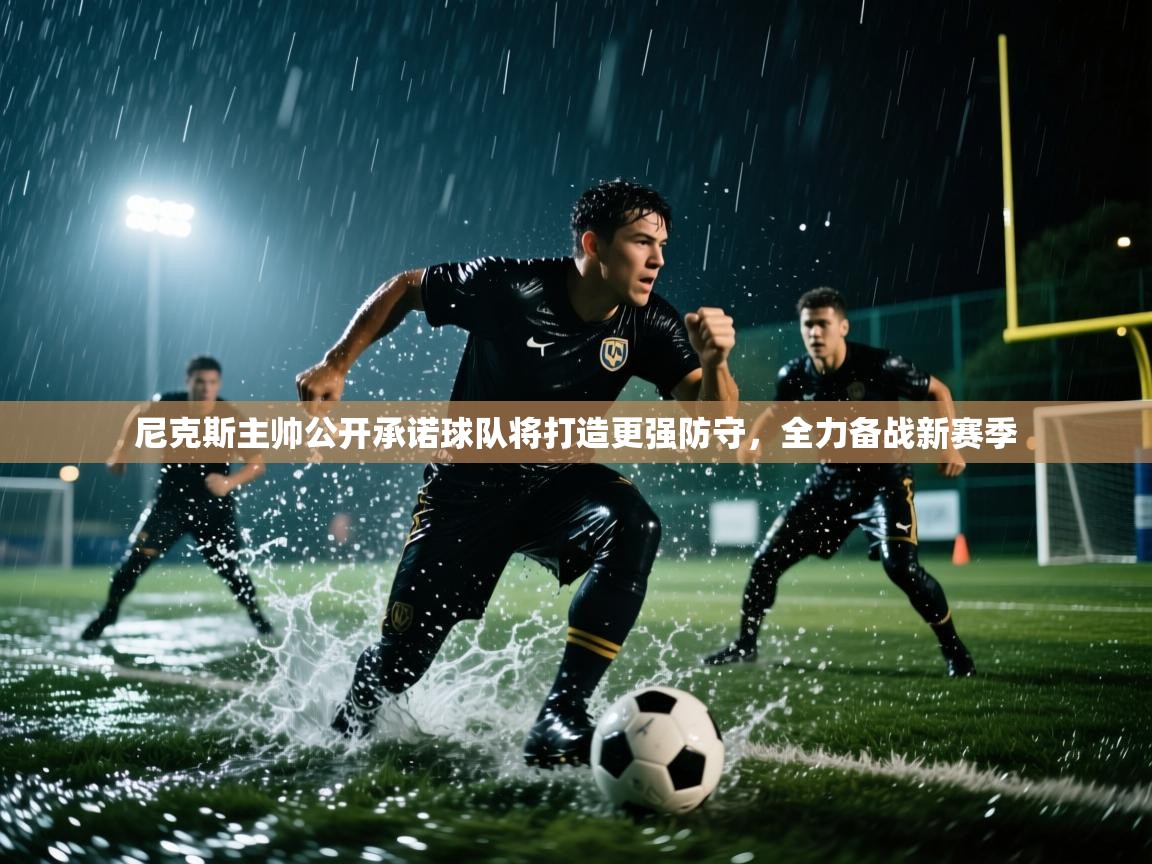 乐动体育全站app-尼克斯主帅公开承诺球队将打造更强防守,全力备战新赛季  第3张