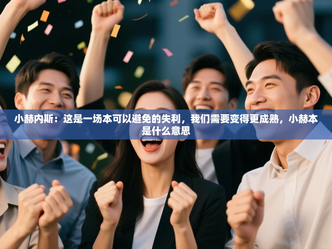 ld乐动体育app官网-小赫内斯:这是一场本可以避免的失利,我们需要变得更成熟,小赫本是什么意思 第4张