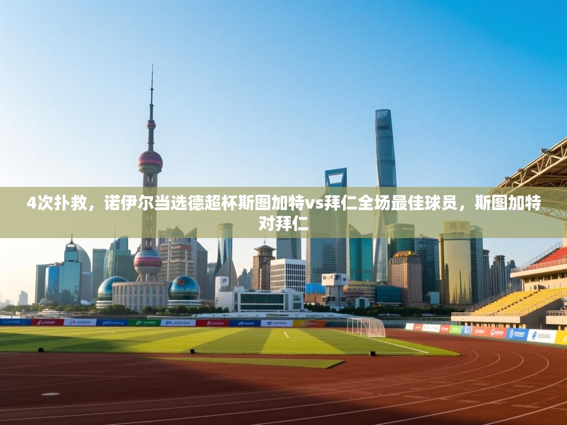 乐动体育app评价-4次扑救，诺伊尔当选德超杯斯图加特vs拜仁全场最佳球员，斯图加特对拜仁  第3张