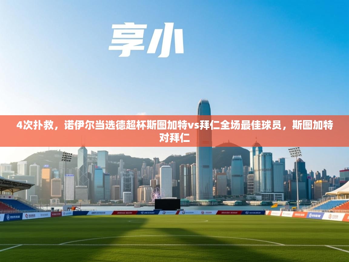 乐动体育app评价-4次扑救，诺伊尔当选德超杯斯图加特vs拜仁全场最佳球员，斯图加特对拜仁  第2张