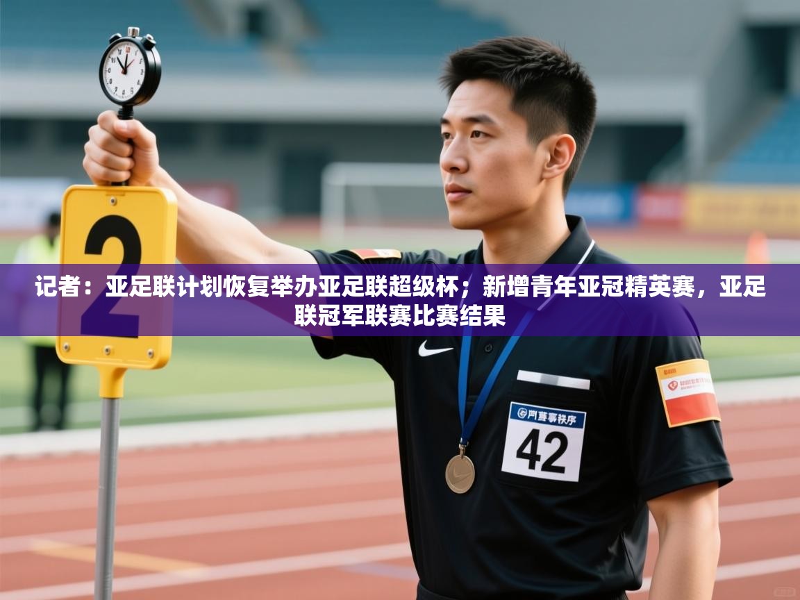 乐动体育官网地址-记者：亚足联计划恢复举办亚足联超级杯；新增青年亚冠精英赛，亚足联冠军联赛比赛结果  第2张