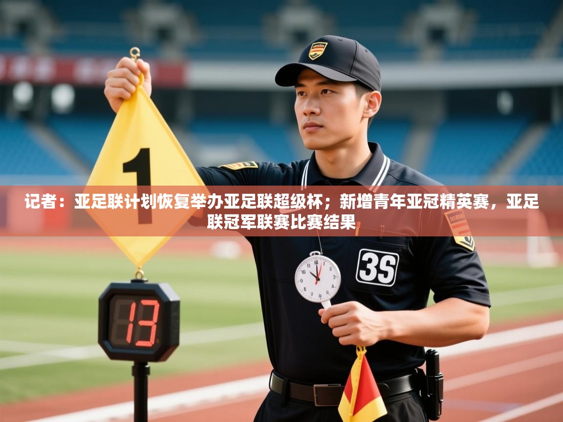 乐动体育官网地址-记者：亚足联计划恢复举办亚足联超级杯；新增青年亚冠精英赛，亚足联冠军联赛比赛结果  第1张