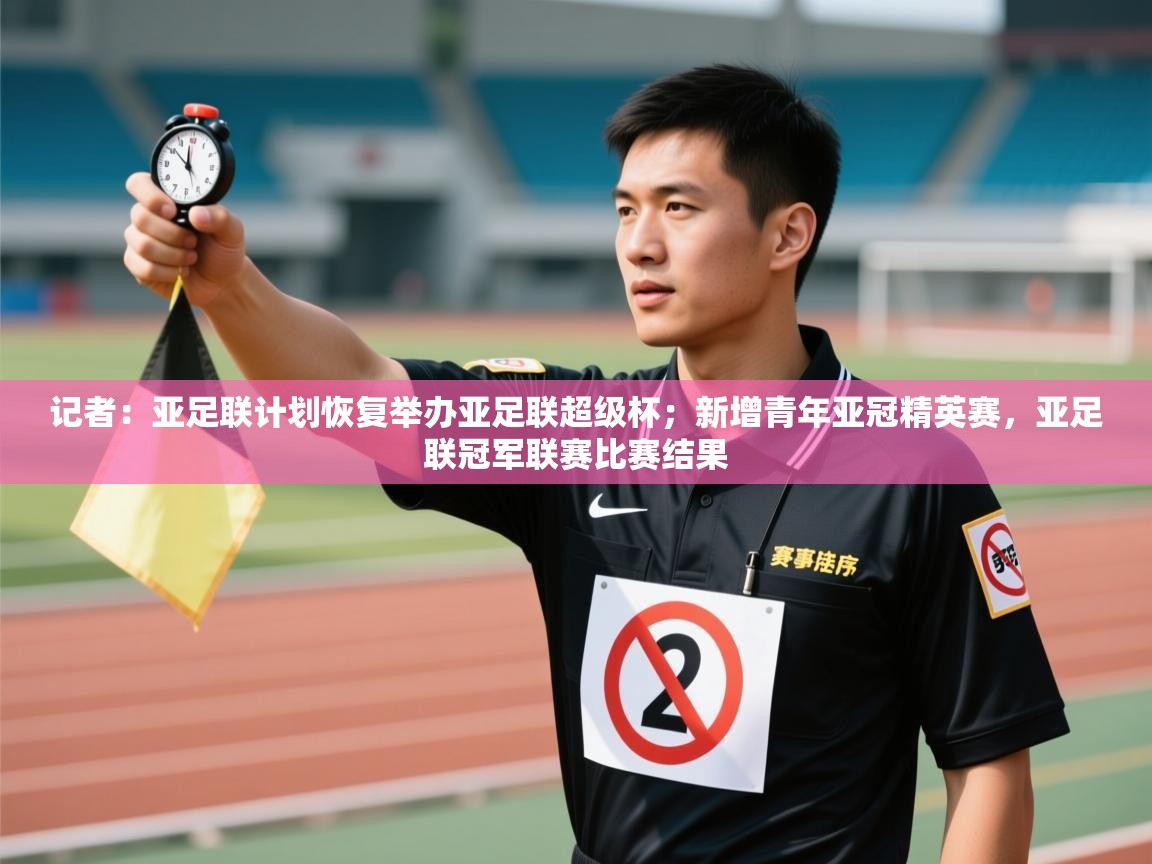 乐动体育官网地址-记者：亚足联计划恢复举办亚足联超级杯；新增青年亚冠精英赛，亚足联冠军联赛比赛结果  第3张