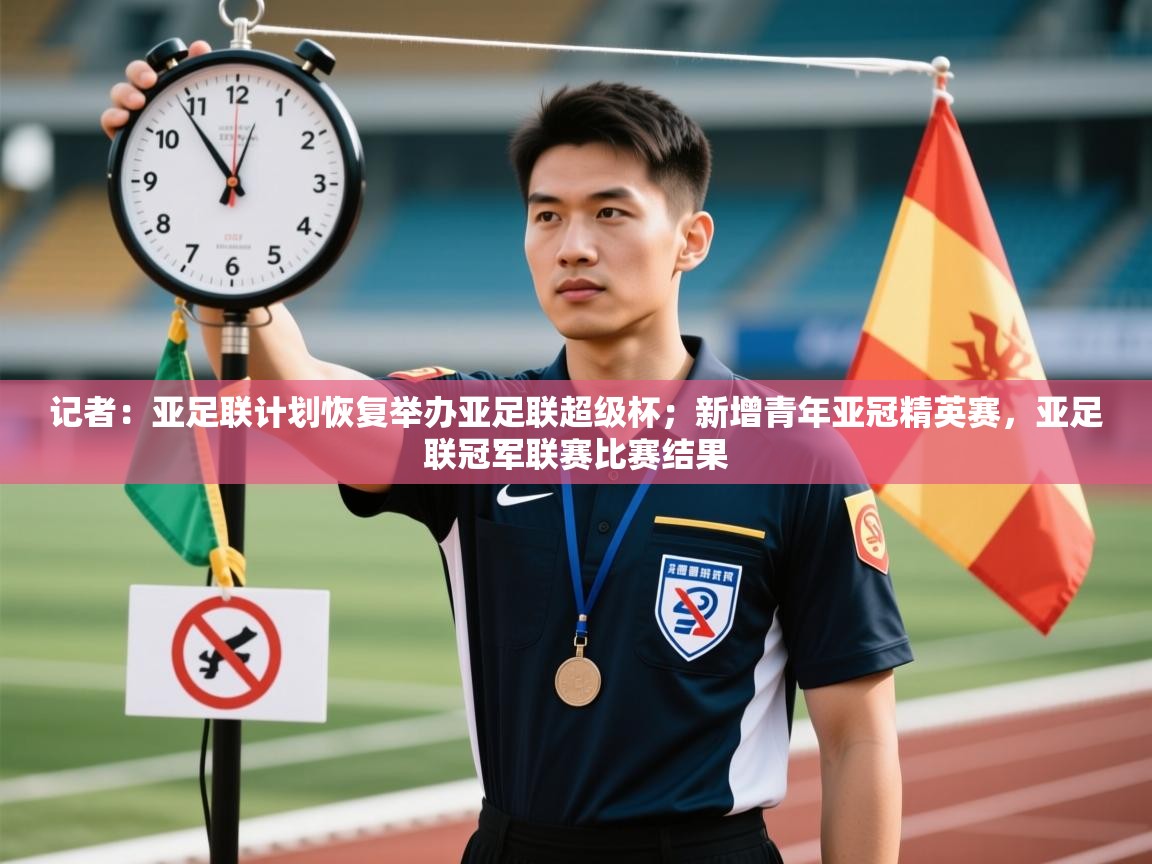 乐动体育官网地址-记者：亚足联计划恢复举办亚足联超级杯；新增青年亚冠精英赛，亚足联冠军联赛比赛结果  第4张