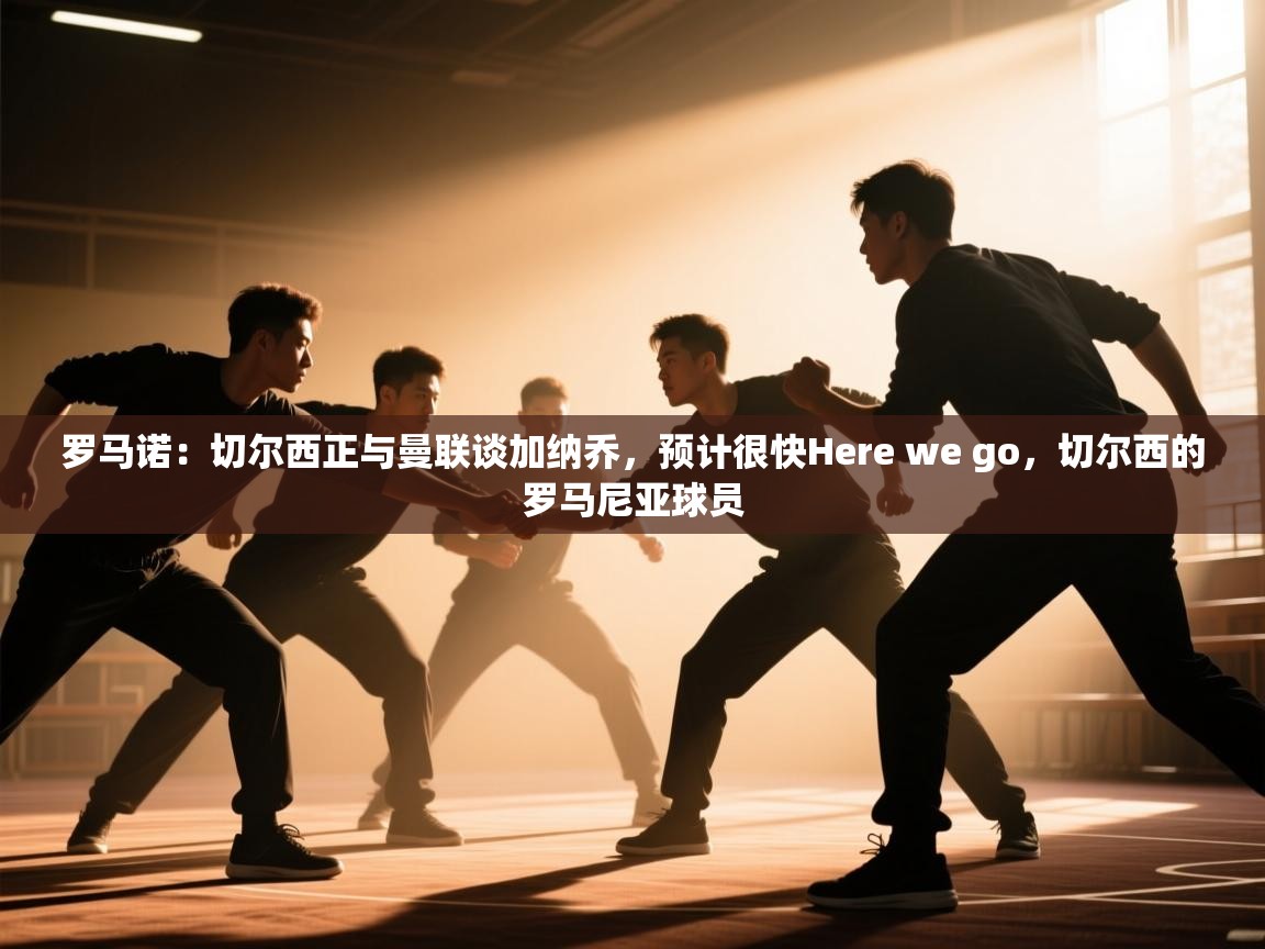 南通乐动体育发展有限公司官网-罗马诺:切尔西正与曼联谈加纳乔,预计很快Here we go,切尔西的罗马尼亚球员 第4张