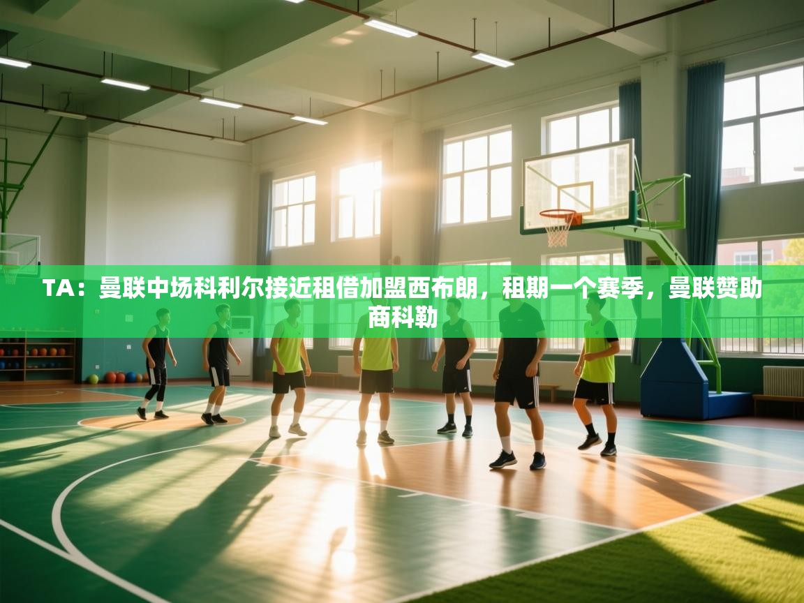 乐动体育直播-TA:曼联中场科利尔接近租借加盟西布朗,租期一个赛季,曼联赞助商科勒