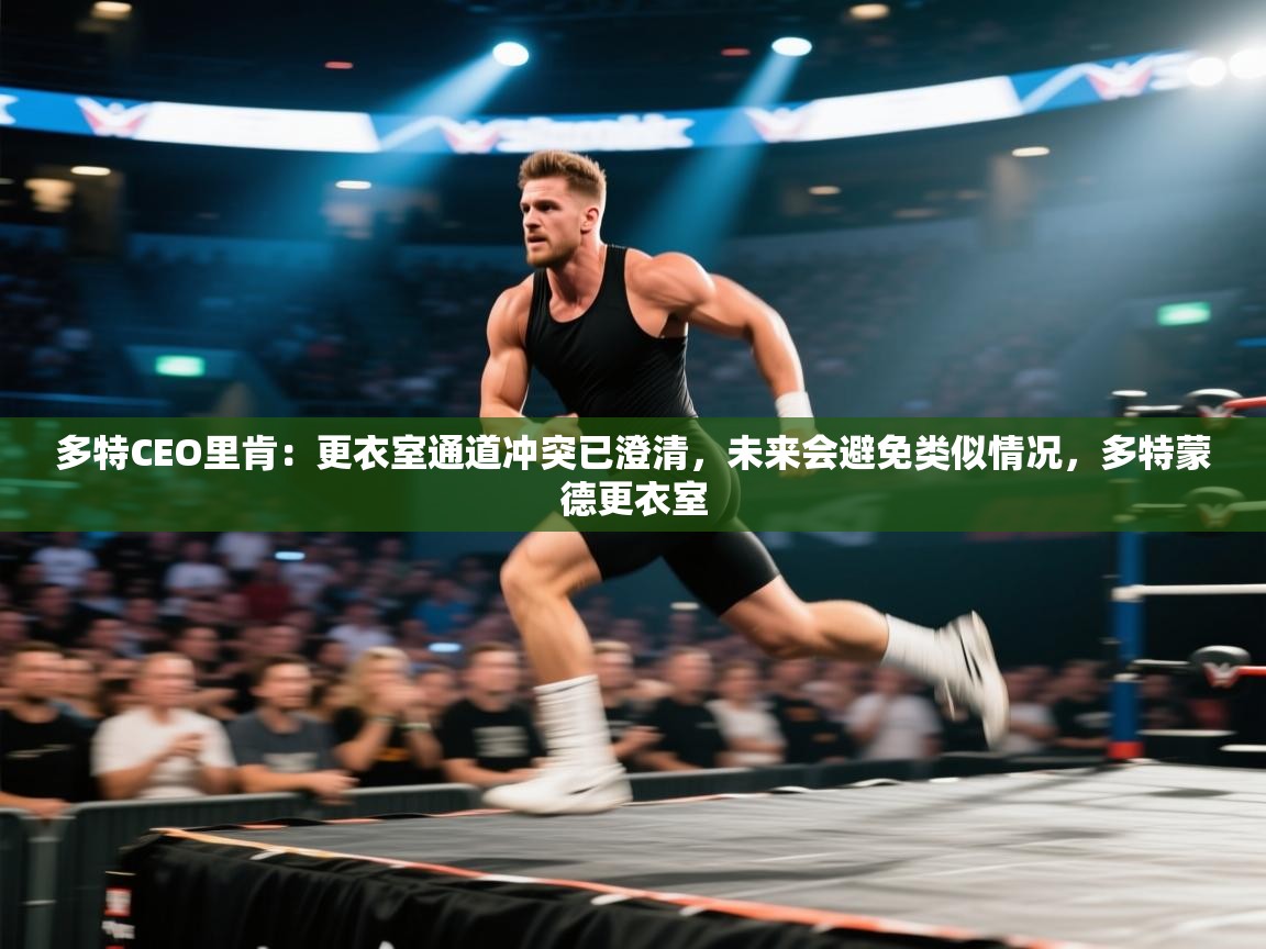 乐视体育在线直播观看-多特CEO里肯：更衣室通道冲突已澄清，未来会避免类似情况，多特蒙德更衣室