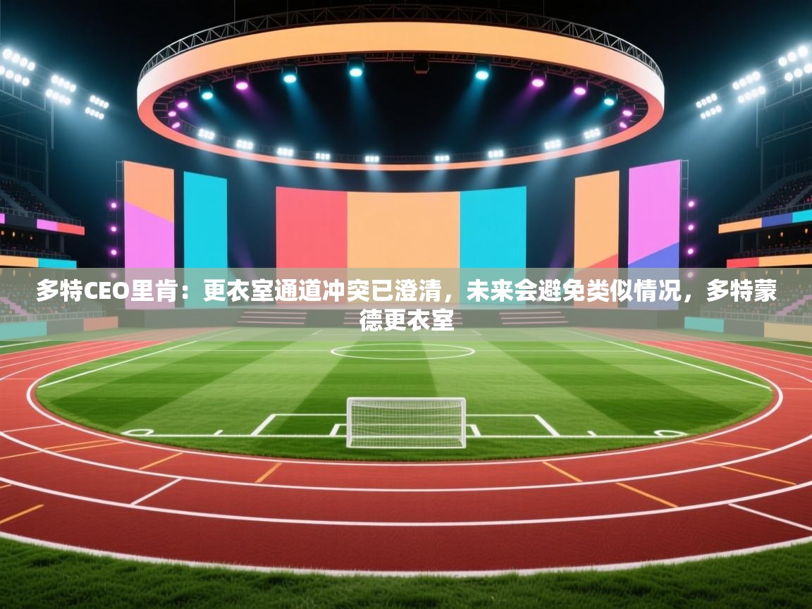 乐视体育在线直播观看-多特CEO里肯：更衣室通道冲突已澄清，未来会避免类似情况，多特蒙德更衣室