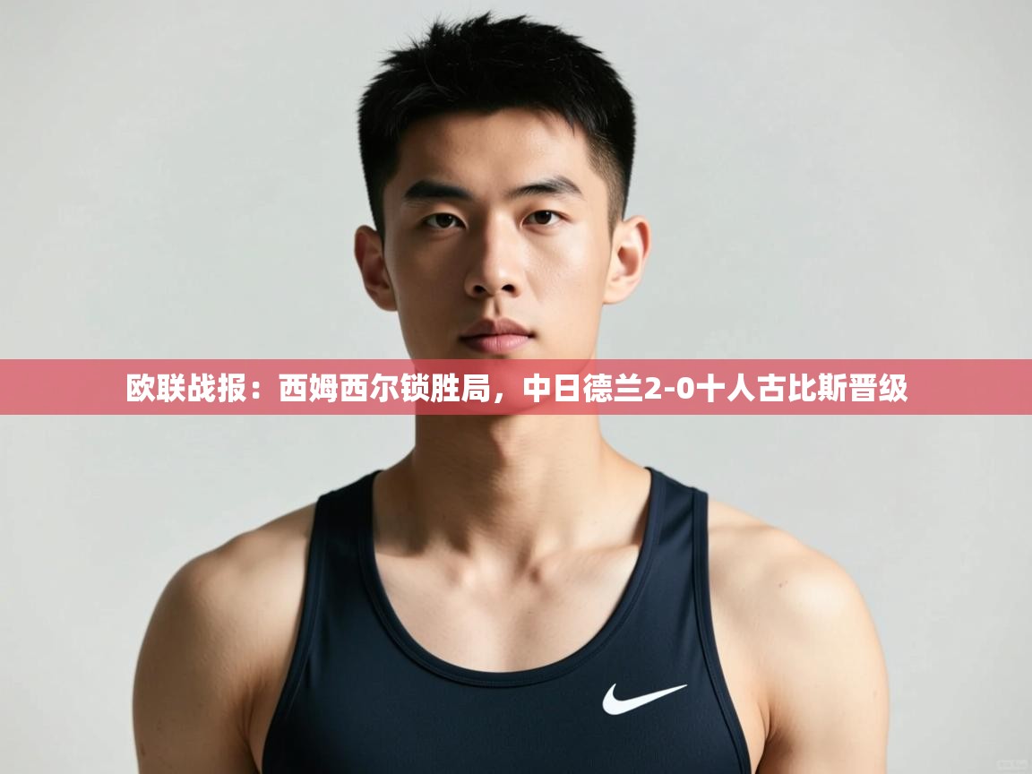 乐动体育app下载地址-欧联战报：西姆西尔锁胜局，中日德兰2-0十人古比斯晋级