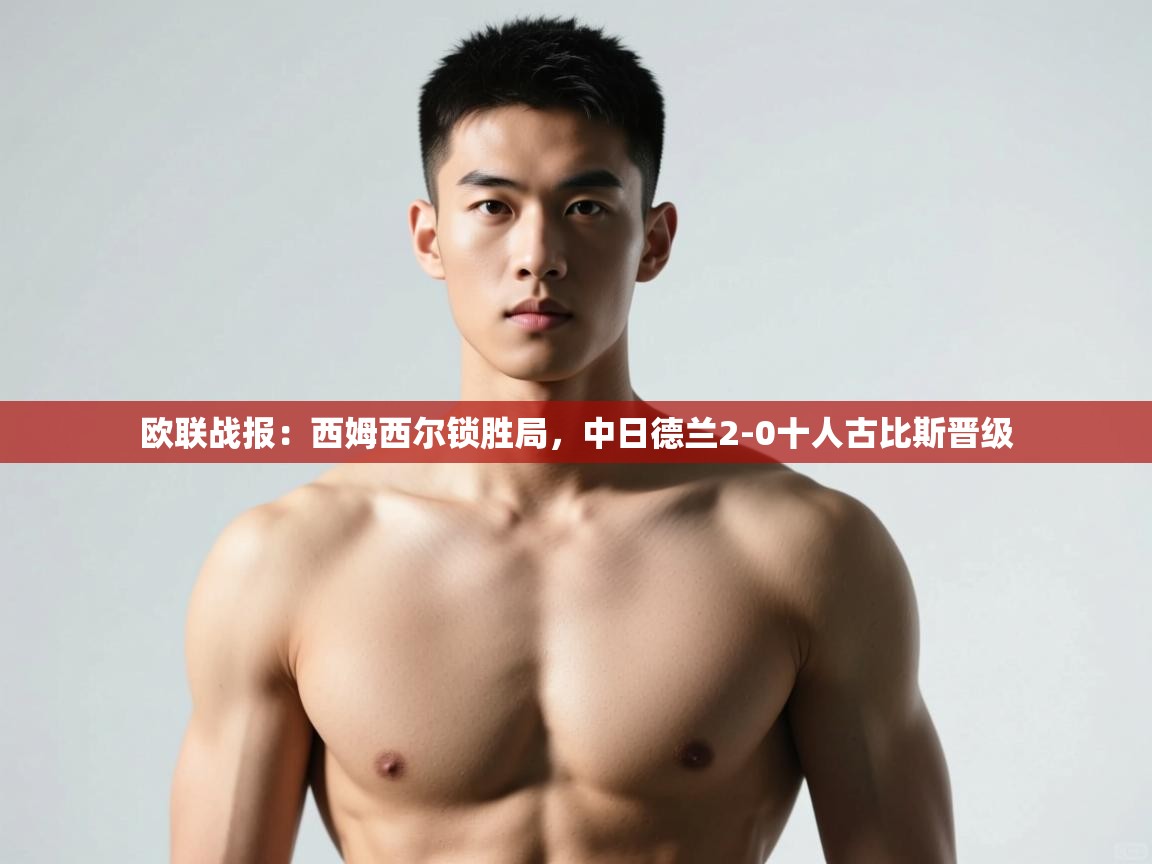 乐动体育app下载地址-欧联战报：西姆西尔锁胜局，中日德兰2-0十人古比斯晋级