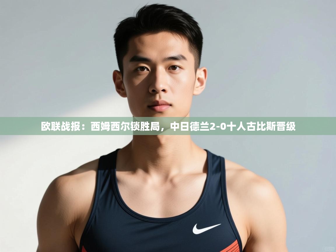 乐动体育app下载地址-欧联战报：西姆西尔锁胜局，中日德兰2-0十人古比斯晋级