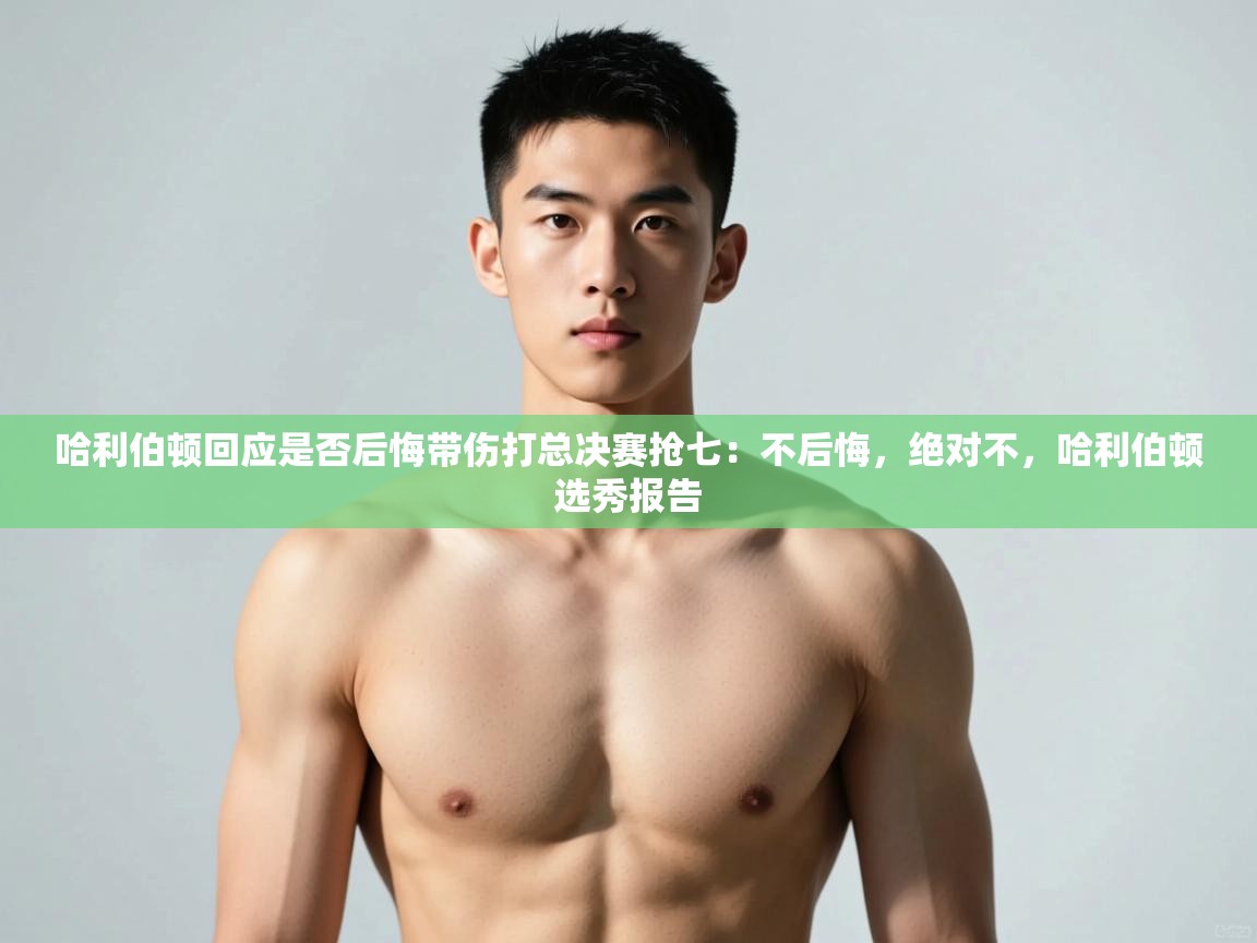 乐动体育app下载教程-哈利伯顿回应是否后悔带伤打总决赛抢七：不后悔，绝对不，哈利伯顿选秀报告