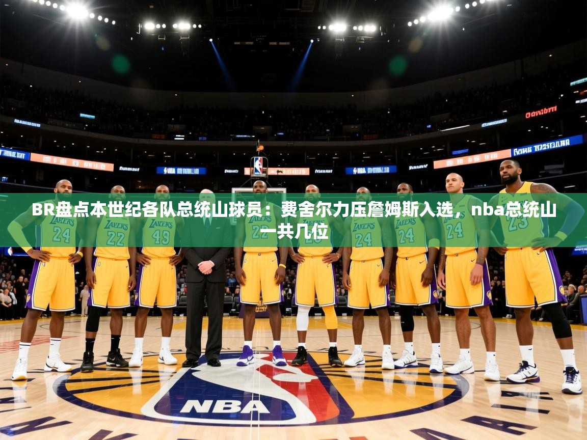 ld乐动体育app官网-BR盘点本世纪各队总统山球员：费舍尔力压詹姆斯入选，nba总统山一共几位