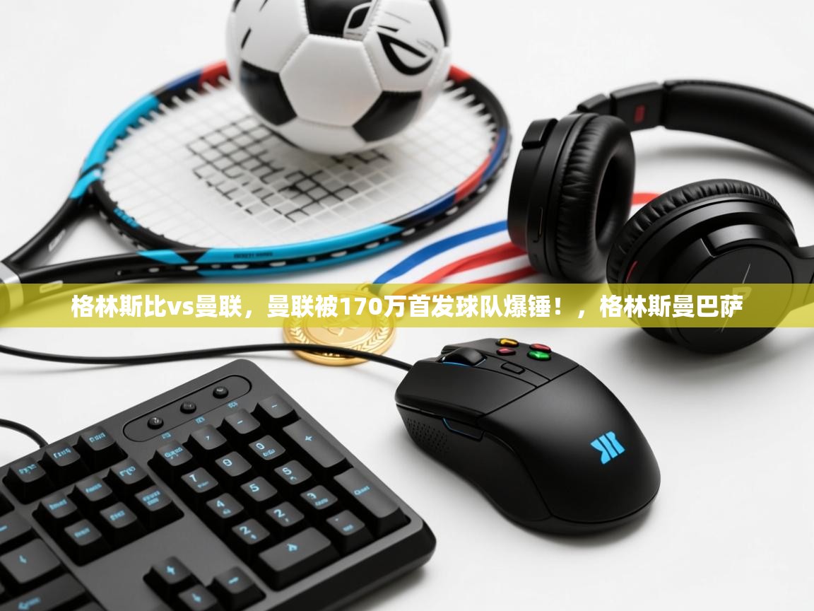 乐动体育平台-格林斯比vs曼联，曼联被170万首发球队爆锤！，格林斯曼巴萨