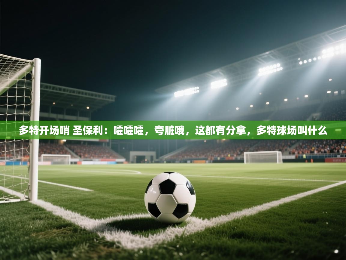 乐动体育app-多特开场哨 圣保利:嚯嚯嚯,夸脏哦,这都有分拿,多特球场叫什么