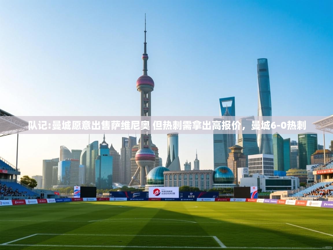 乐视体育在线直播观看-队记:曼城愿意出售萨维尼奥 但热刺需拿出高报价，曼城6-0热刺  第1张