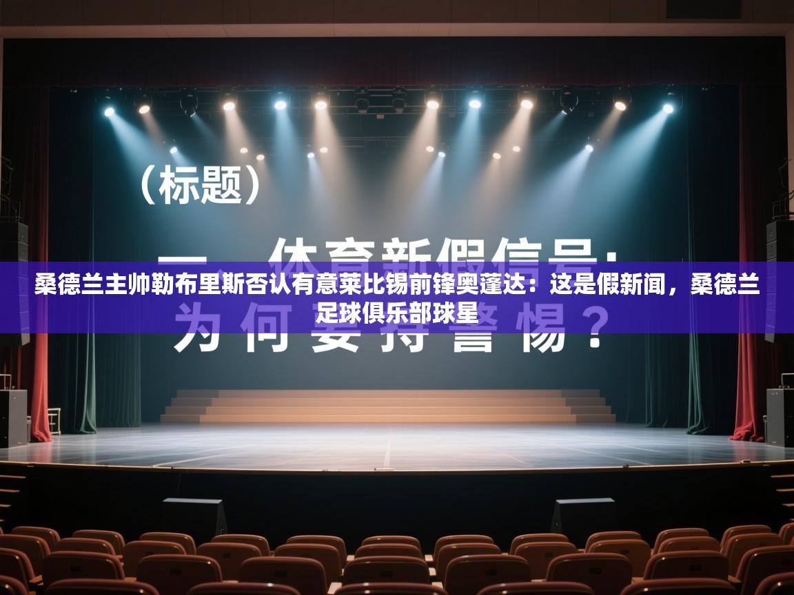 乐动体育app入口ld体育官方入口-桑德兰主帅勒布里斯否认有意莱比锡前锋奥蓬达：这是假新闻，桑德兰足球俱乐部球星