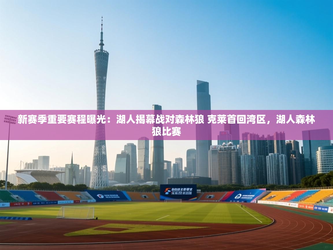 乐动体育资讯e-新赛季重要赛程曝光:湖人揭幕战对森林狼 克莱首回湾区,湖人森林狼比赛 第2张