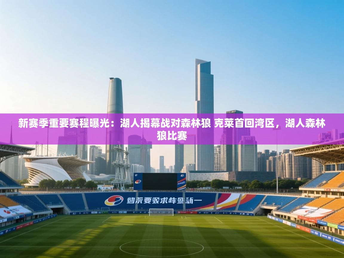 乐动体育资讯e-新赛季重要赛程曝光:湖人揭幕战对森林狼 克莱首回湾区,湖人森林狼比赛 第3张