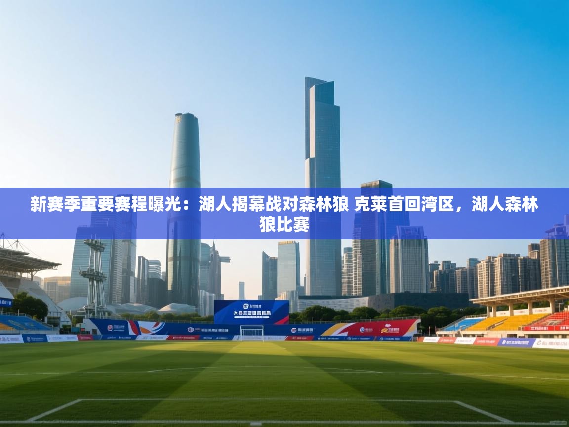 乐动体育资讯e-新赛季重要赛程曝光:湖人揭幕战对森林狼 克莱首回湾区,湖人森林狼比赛 第4张