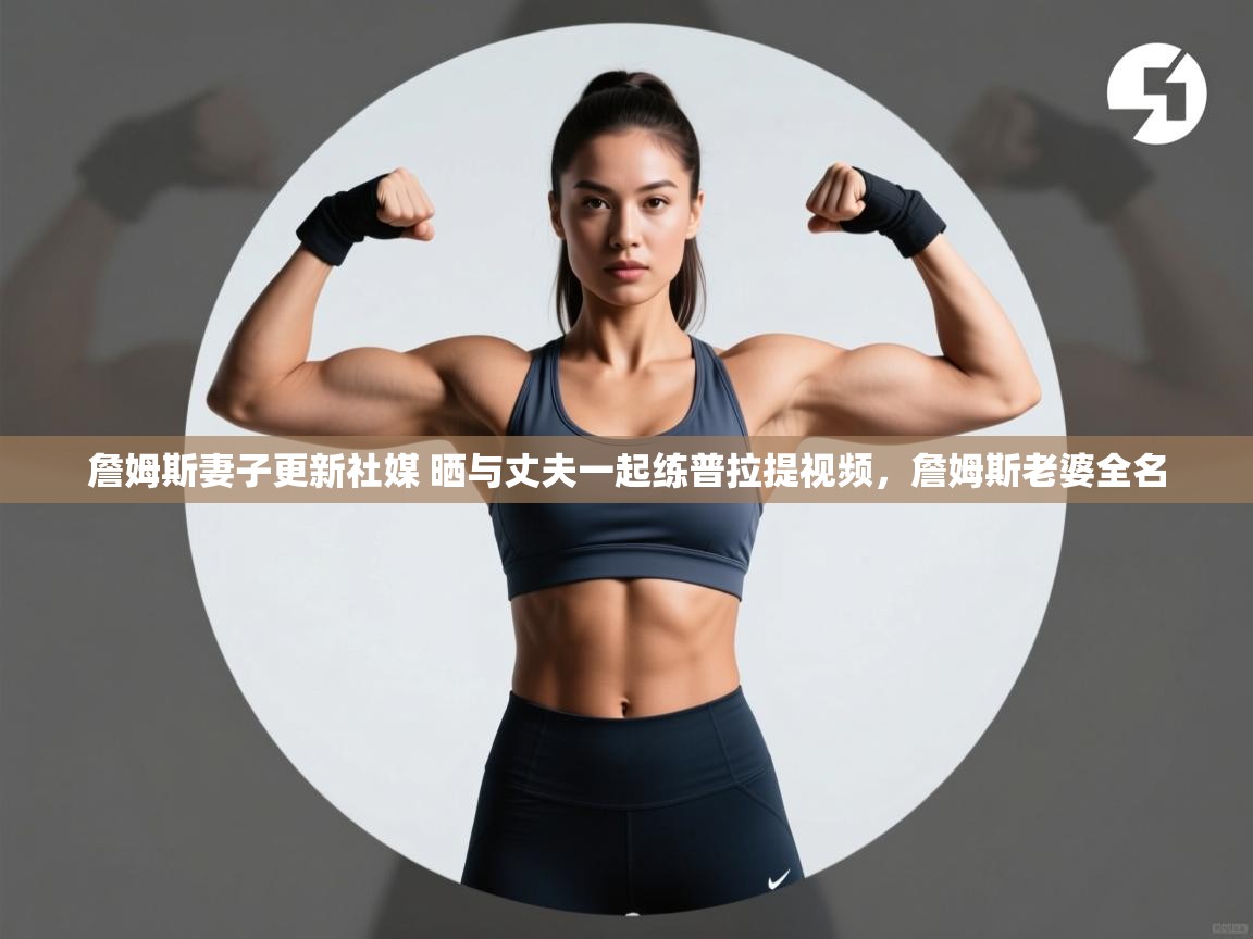 ld乐动体育网页版登录-詹姆斯妻子更新社媒 晒与丈夫一起练普拉提视频,詹姆斯老婆全名 第2张