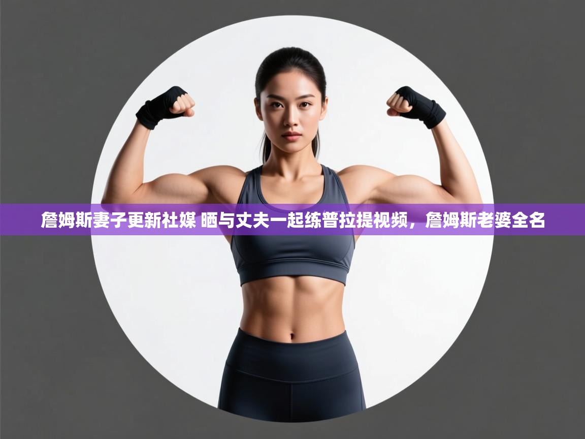 ld乐动体育网页版登录-詹姆斯妻子更新社媒 晒与丈夫一起练普拉提视频,詹姆斯老婆全名 第4张