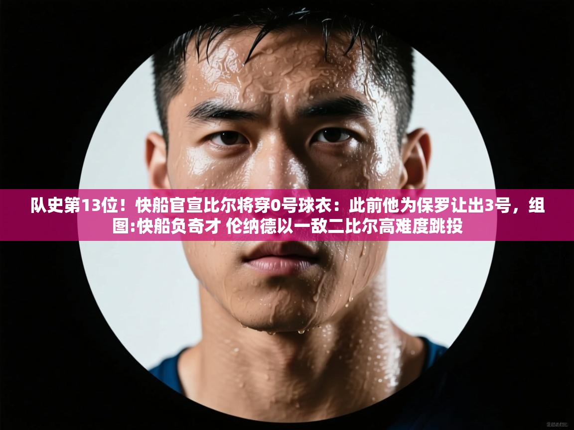 乐动体育app下载地址-队史第13位！快船官宣比尔将穿0号球衣：此前他为保罗让出3号，组图:快船负奇才 伦纳德以一敌二比尔高难度跳投  第4张