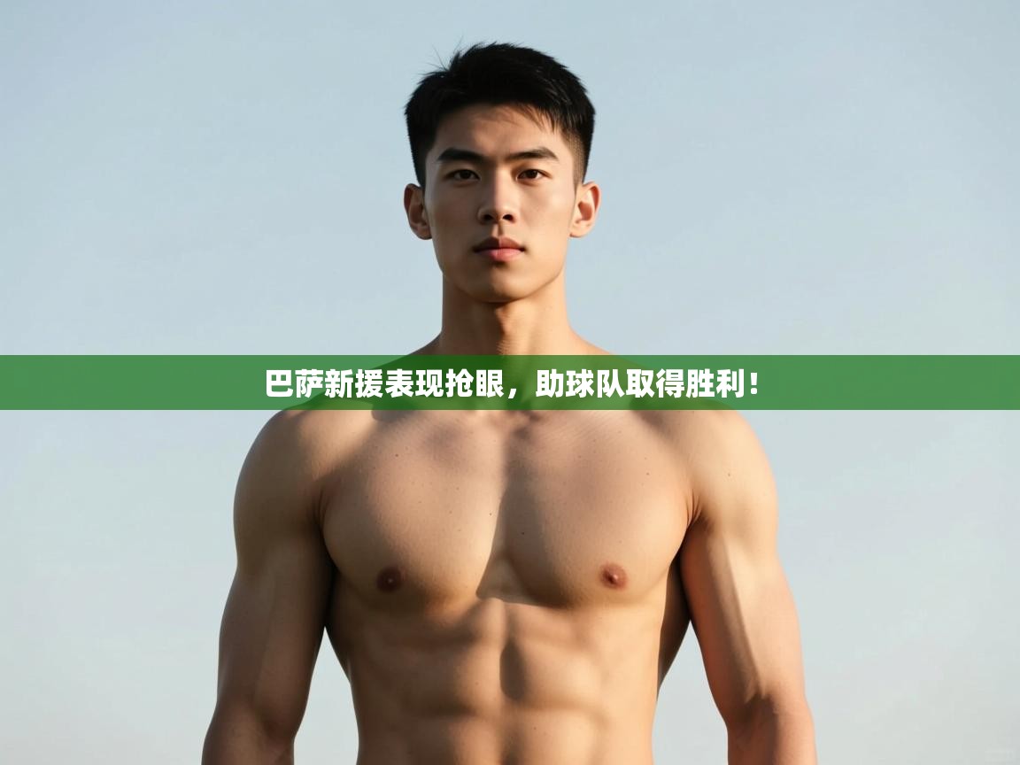 乐动体育-巴萨新援表现抢眼，助球队取得胜利！