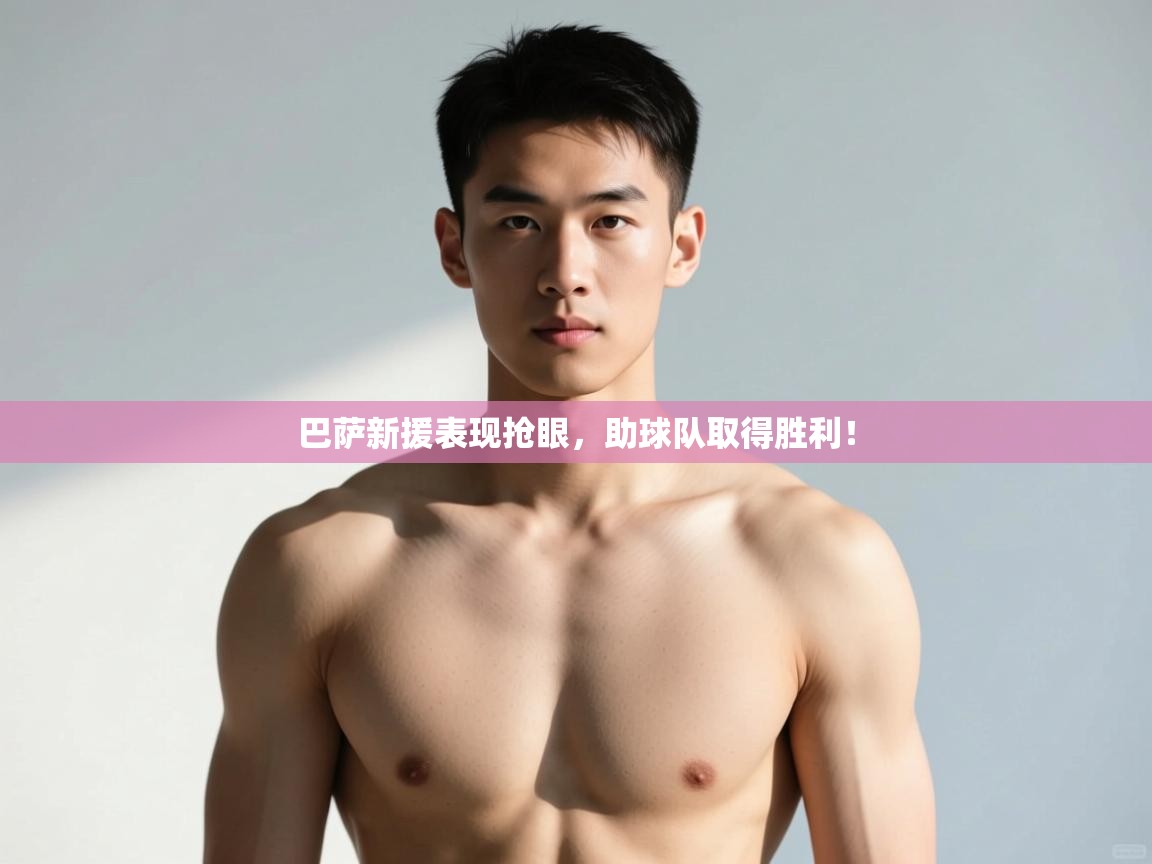 乐动体育-巴萨新援表现抢眼,助球队取得胜利!