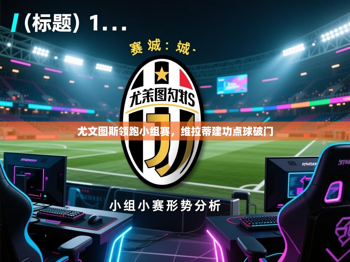 乐动体育最新版app免费下载-尤文图斯领跑小组赛,维拉蒂建功点球破门 第1张