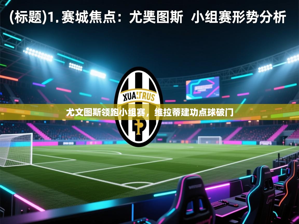 乐动体育最新版app免费下载-尤文图斯领跑小组赛,维拉蒂建功点球破门 第4张