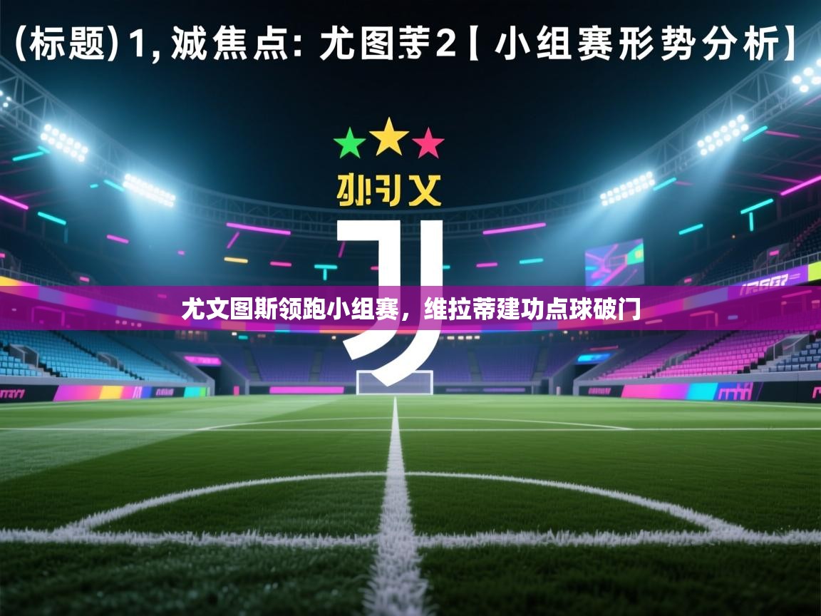 乐动体育最新版app免费下载-尤文图斯领跑小组赛,维拉蒂建功点球破门 第3张