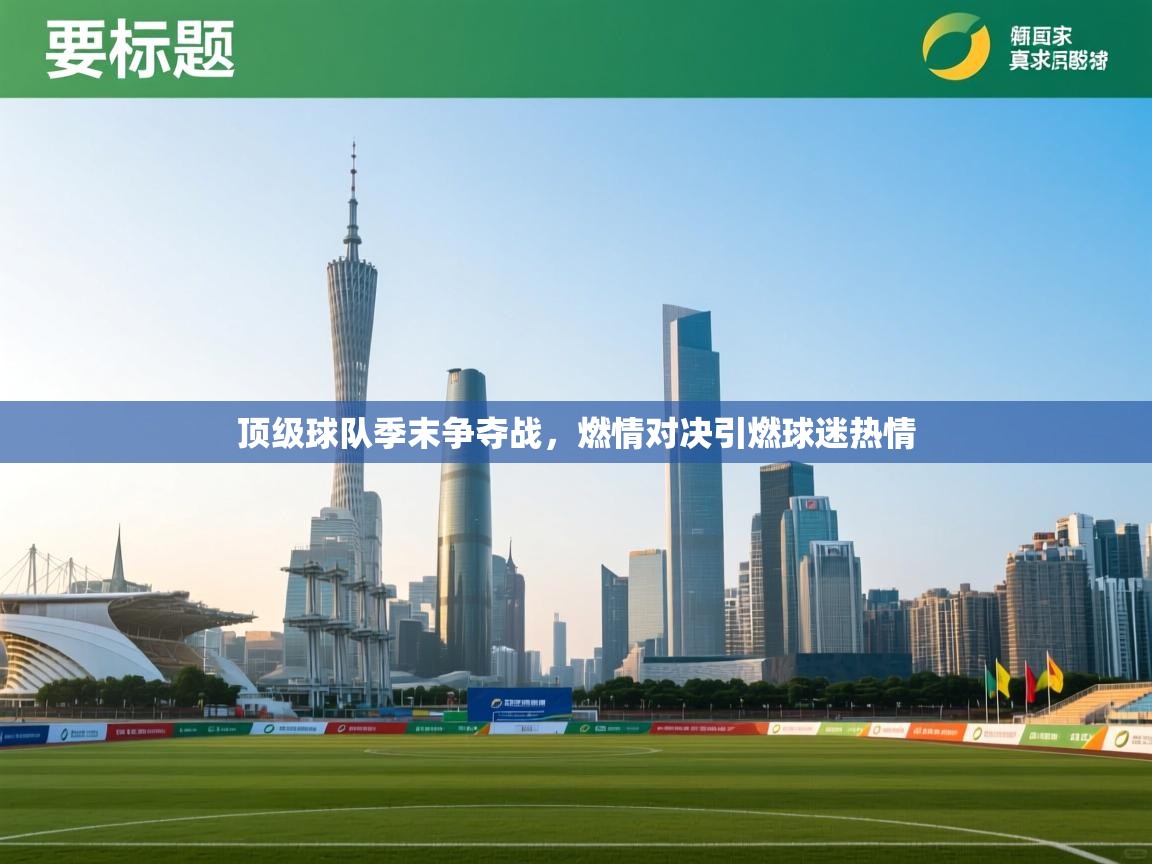 乐动体育官网地址-顶级球队季末争夺战，燃情对决引燃球迷热情