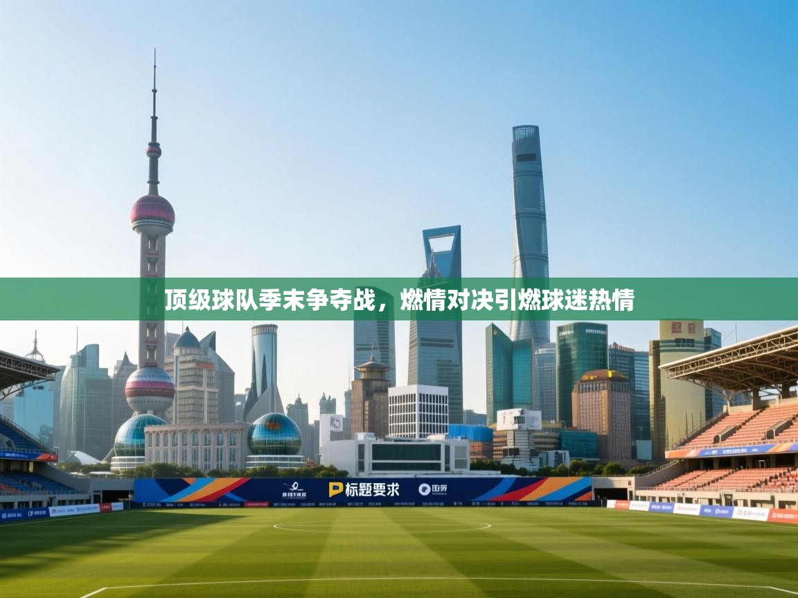 乐动体育官网地址-顶级球队季末争夺战，燃情对决引燃球迷热情
