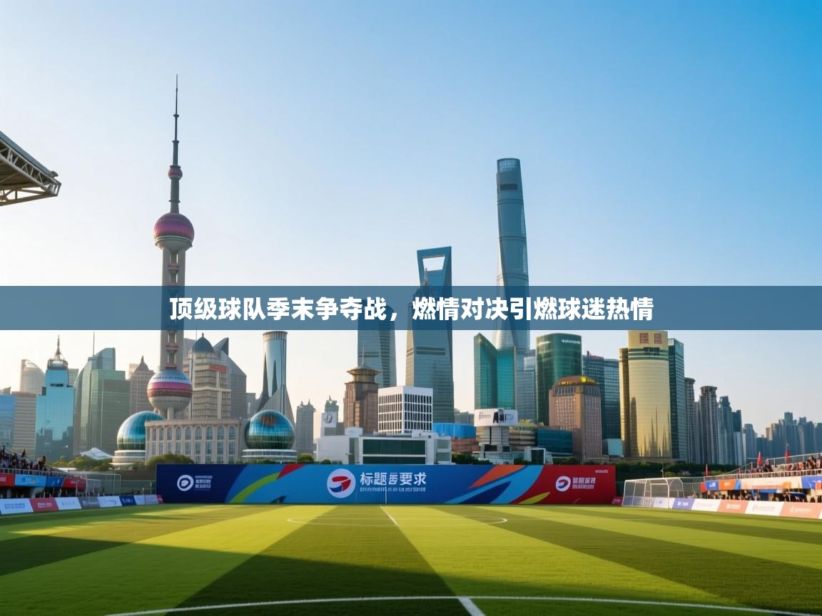 乐动体育官网地址-顶级球队季末争夺战，燃情对决引燃球迷热情