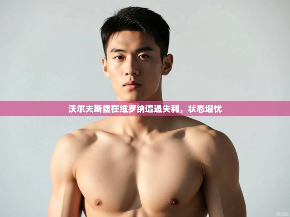 乐动体育全站app-沃尔夫斯堡在维罗纳遭遇失利，状态堪忧