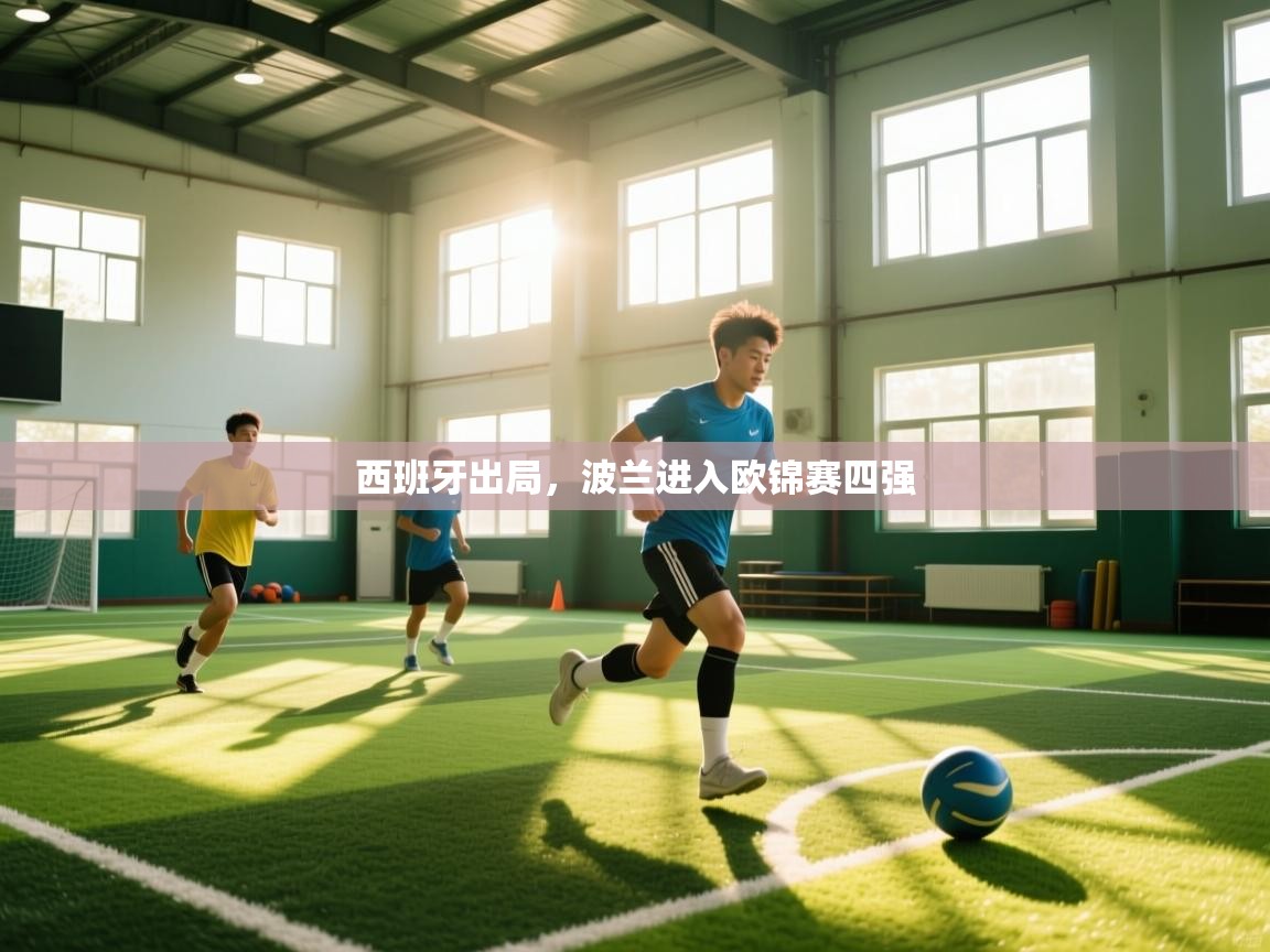 乐播体育在线观看-西班牙出局,波兰进入欧锦赛四强