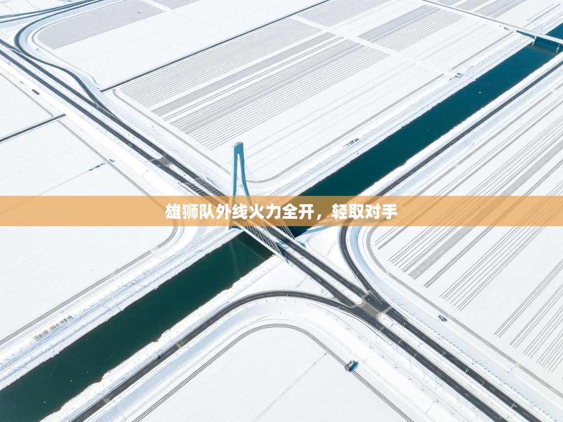 乐动体育app-雄狮队外线火力全开，轻取对手