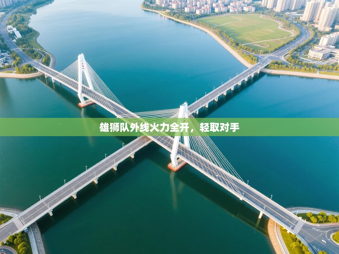 乐动体育app-雄狮队外线火力全开，轻取对手