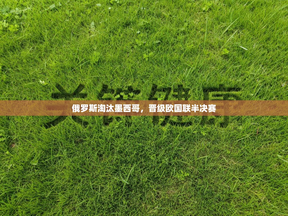 乐动体育赞助商-俄罗斯淘汰墨西哥，晋级欧国联半决赛  第2张