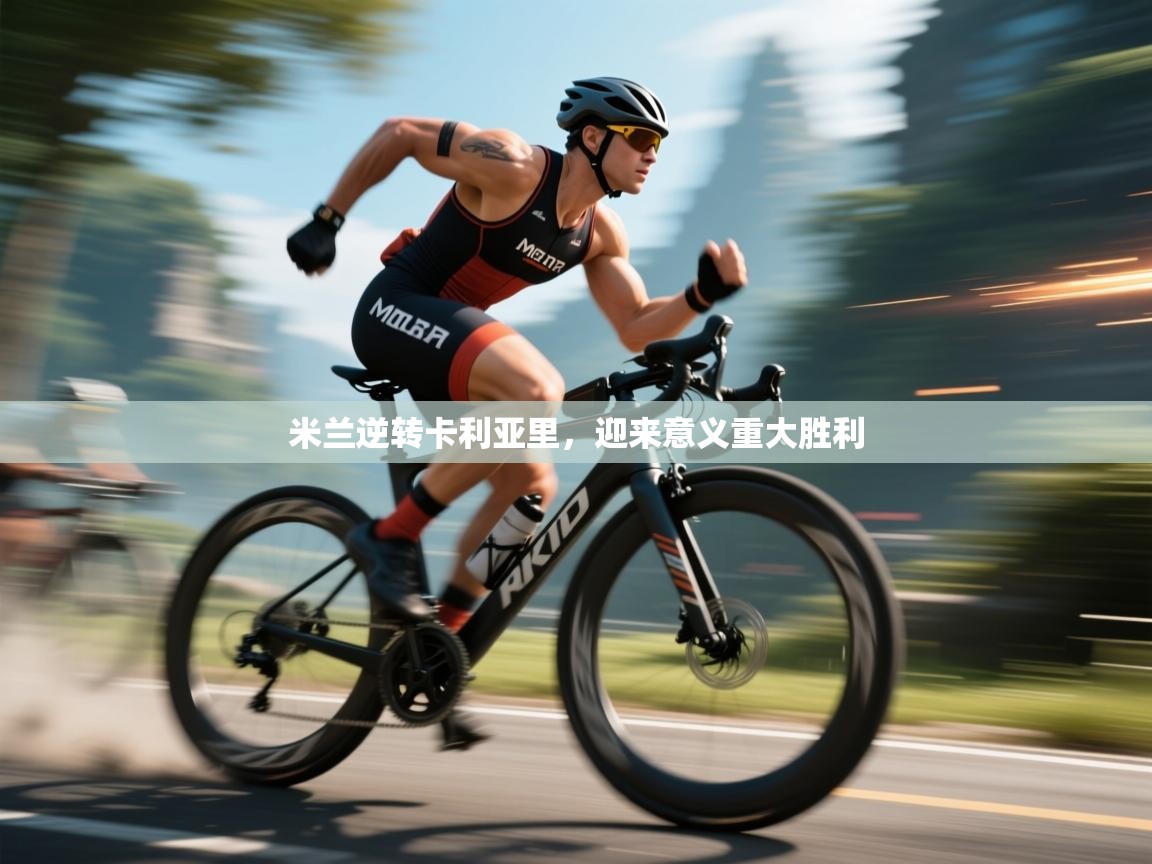 乐动体育官方-米兰逆转卡利亚里,迎来意义重大胜利